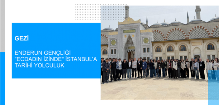 Enderun Gençliği “Ecdadın İzinde” İstanbul’a Tarihi Yolculuk