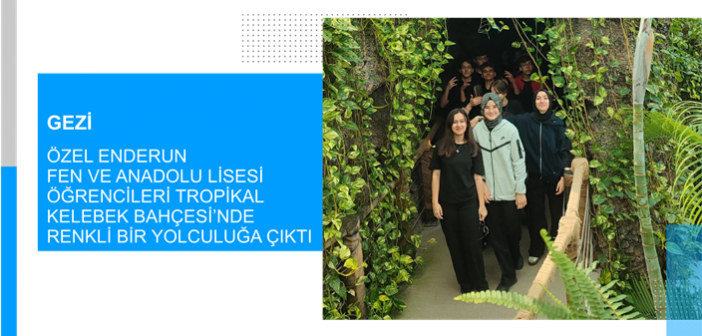 Özel Enderun Fen ve Anadolu Lisesi Öğrencileri Tropikal Kelebek Bahçesi’nde Renkli Bir Yolculuğa Çıktı