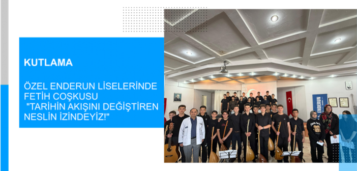 Özel Enderun Liselerinde Fetih Coşkusu  “Tarihin Akışını Değiştiren Neslin İzindeyiz!”
